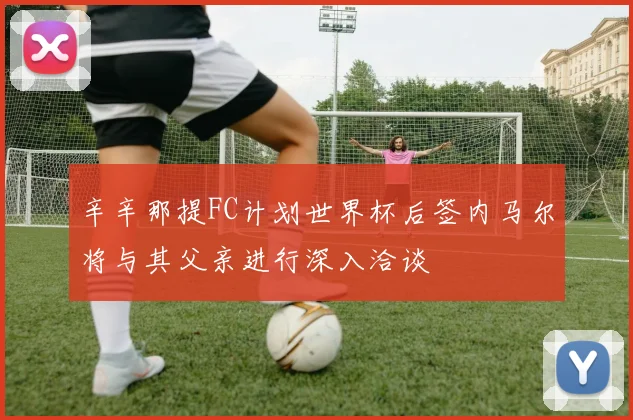辛辛那提FC计划世界杯后签内马尔将与其父亲进行深入洽谈