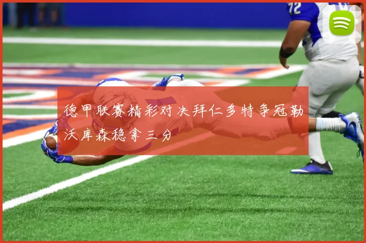 德甲联赛精彩对决拜仁多特争冠勒沃库森稳拿三分