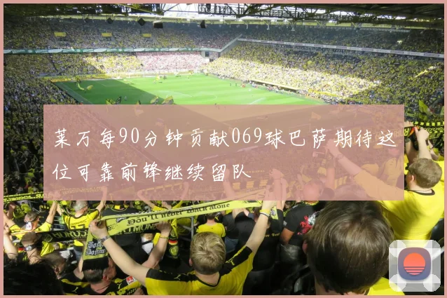 莱万每90分钟贡献069球巴萨期待这位可靠前锋继续留队