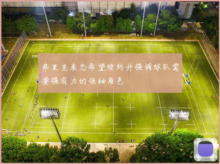 弗里克表态希望续约并强调球队需要强有力的领袖角色