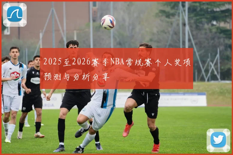 2025至2026赛季NBA常规赛个人奖项预测与分析分享