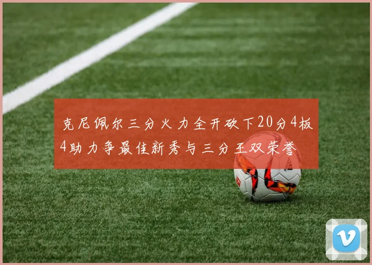 克尼佩尔三分火力全开砍下20分4板4助力争最佳新秀与三分王双荣誉