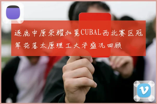 逐鹿中原荣耀加冕CUBAL西北赛区冠军花落太原理工大学盛况回顾