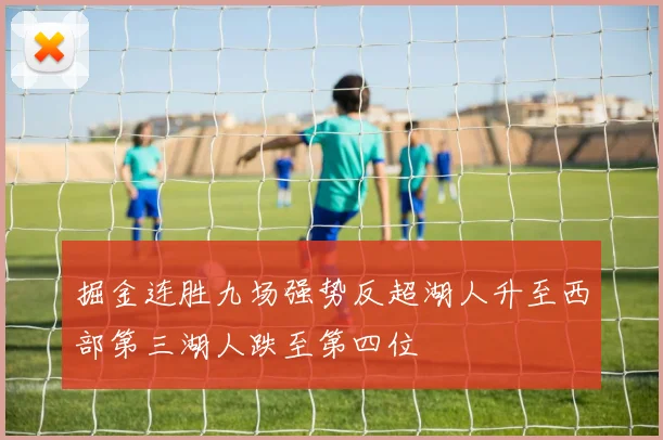 掘金连胜九场强势反超湖人升至西部第三湖人跌至第四位