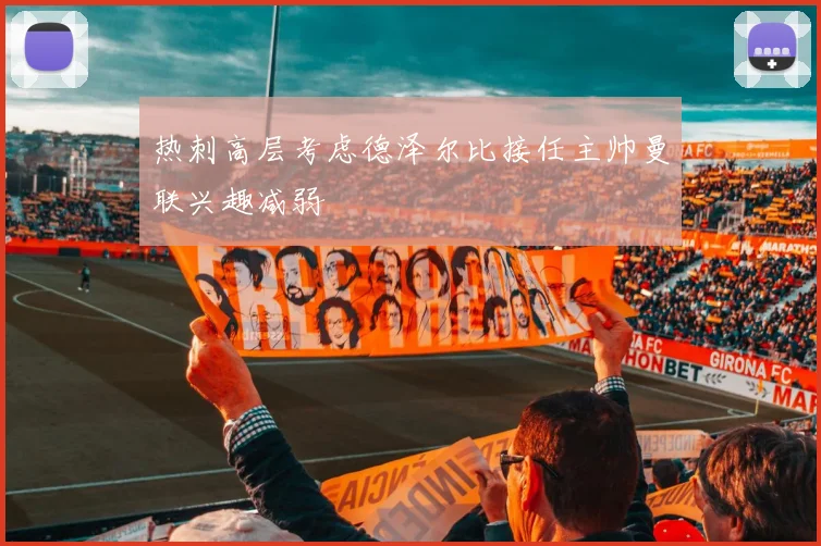 热刺高层考虑德泽尔比接任主帅曼联兴趣减弱